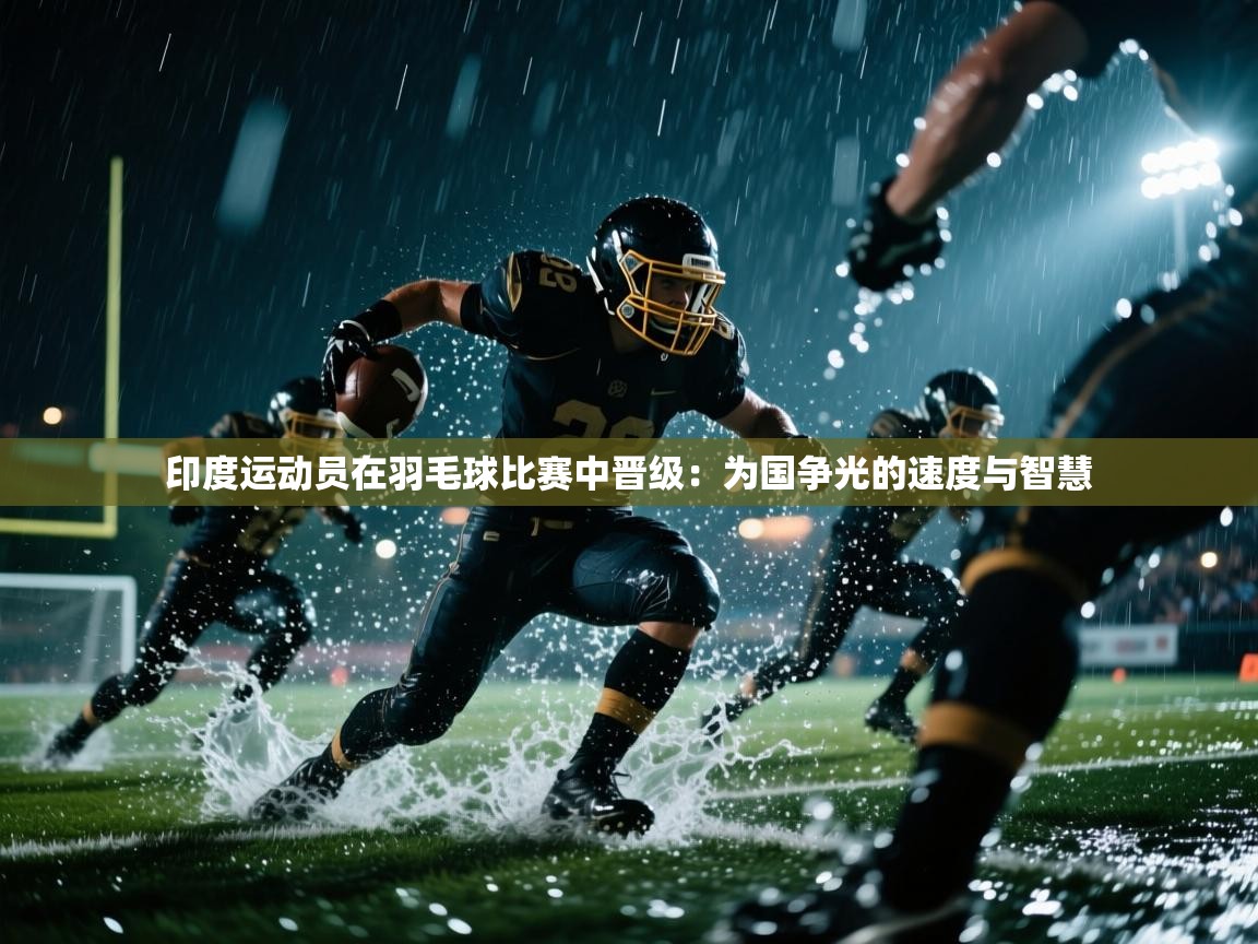 印度运动员在羽毛球比赛中晋级：为国争光的速度与智慧  第2张